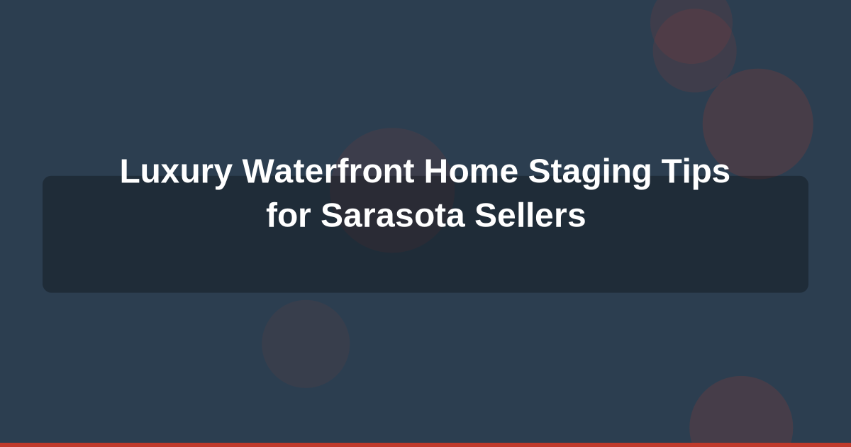 Luxury Waterfront Home Staging Tips for Sarasota Sellers: Spring 2026 Guide